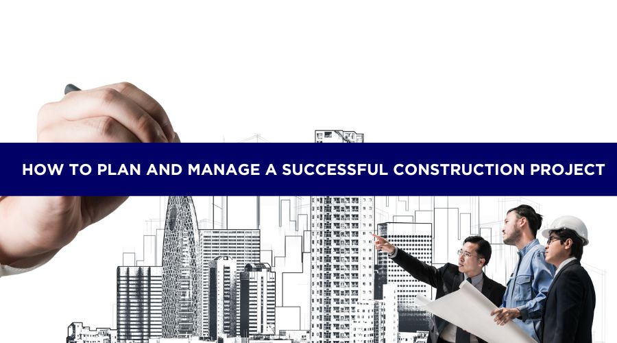 How to Plan and Manage a Successful Construction Project